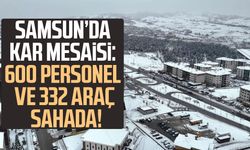 Samsun’da kar mesaisi: 600 personel ve 332 araç sahada!