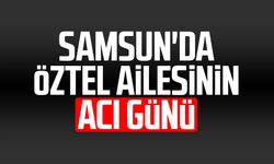 Samsun'da Öztel ailesinin acı günü: Samiye Öztel hayatını kaybetti