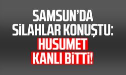 Samsun’da silahlar konuştu: Husumet kanlı bitti!