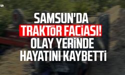 Samsun'da traktör faciası! Olay yerinde hayatını kaybetti
