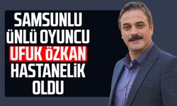 Samsunlu ünlü oyuncu Ufuk Özkan hastanelik oldu