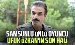 Samsunlu ünlü oyuncu Ufuk Özkan'ın son hali