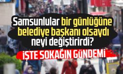 Samsunlular bir günlüğüne belediye başkanı olsaydı neyi değiştirirdi?