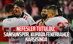 Nefesler tutuldu: Samsunspor, kupada Fenerbahçe karşısında