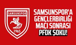 Samsunspor'a Gençlerbirliği maçı sonrası PFDK şoku!