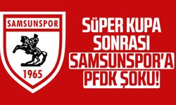Süper Kupa sonrası Samsunspor'a PFDK şoku!
