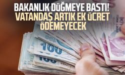 Bakanlık düğmeye bastı! Vatandaş artık ek ücret ödemeyecek