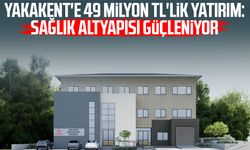 Yakakent'e 49 milyon TL'lik yatırım: Sağlık altyapısı güçleniyor