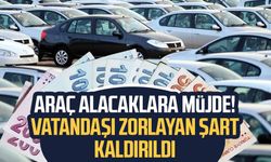 Araç alacaklara müjde! Vatandaşı zorlayan şart kaldırıldı