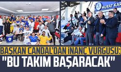 Başkan Mustafa Candal’dan inanç vurgusu: "Bu takım başaracak"