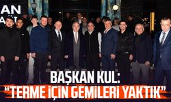 Başkan Şenol Kul: “Terme için gemileri yaktık”