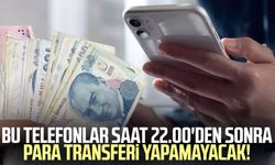 Bu telefonlar saat 22.00'den sonra para transferi yapamayacak!