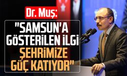Dr. Mehmet Muş: "Samsun'a gösterilen ilgi şehrimize güç katıyor"