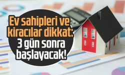 Ev sahipleri ve kiracılar dikkat: 3 gün sonra başlayacak!
