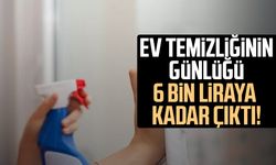 Ev temizliğinin günlüğü 6 bin liraya kadar çıktı!