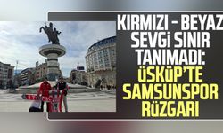 Kırmızı - beyaz sevgi sınır tanımadı: Üsküp’te Samsunspor rüzgarı