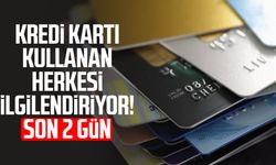 Kredi kartı kullanan herkesi ilgilendiriyor! Son 2 gün