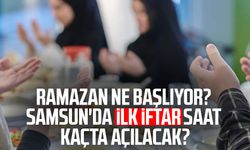 Ramazan ne başlıyor 2026? Samsun'da ilk iftar saat kaçta açılacak?