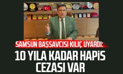 Samsun Başsavcısı Mehmet Sabri Kılıç uyardı: 10 yıla kadar cezası var
