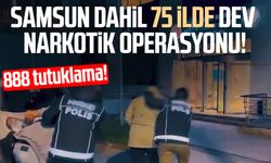 Samsun dahil 75 ilde dev narkotik operasyonu! 888 tutuklama