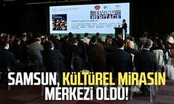 Samsun, kültürel mirasın merkezi oldu!