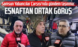 Samsun Yabancılar Çarşısı'nda gündem taşınma: Esnaftan ortak görüş