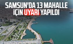 Samsun'da 13 mahalle için uyarı yapıldı