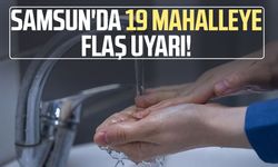 Samsun'da 19 mahalleye flaş uyarı!