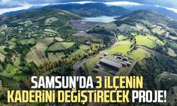 Samsun'da 3 ilçenin kaderini değiştirecek proje!