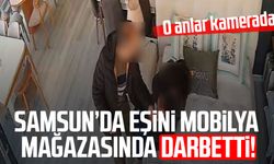 Samsun'da eşini mobilya mağazasında darbetti! O anlar kamerada