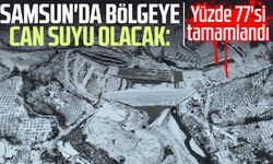Samsun'da bölgeye can suyu olacak: Yüzde 77'si tamamlandı