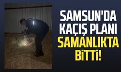 Samsun'da kaçış planı samanlıkta bitti!