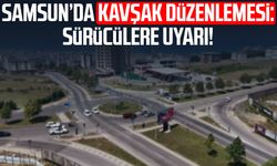 Samsun’da kavşak düzenlemesi: Sürücülere uyarı!