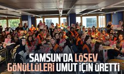 Samsun'da LÖSEV gönüllüleri umut için üretti