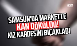 Samsun'da markette kan döküldü! Kız kardeşini bıçakladı
