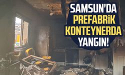 Samsun'da prefabrik konteynerda yangın!