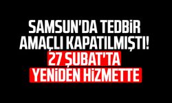 Samsun'da tedbir amaçlı kapatılmıştı! 27 Şubat'ta yeniden hizmette