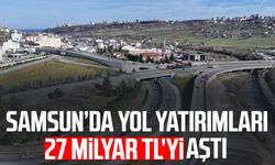 Samsun’da yol yatırımları 27 milyar TL’yi aştı