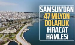 Samsun’dan 47 milyon dolarlık ihracat hamlesi