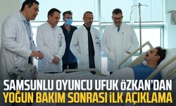 Samsunlu oyuncu Ufuk Özkan’dan yoğun bakım sonrası ilk açıklama