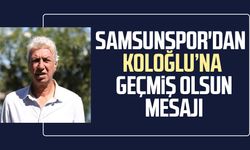 Samsunspor'dan Ercan Koloğlu’na geçmiş olsun mesajı