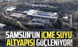 Samsun'un içme suyu altyapısı güçleniyor!