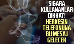 Sigara kullananlar dikkat! Herkesin telefonuna bu mesaj gelecek