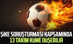 Şike soruşturması kapsamında 13 takım küme düşebilir