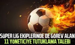 Süper Lig ekiplerinde de görev alan 11 yöneticiye tutuklama talebi