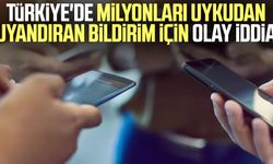 Türkiye'de milyonları uykudan uyandıran bildirim için olay iddia