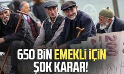 650 bin emekli için şok karar!