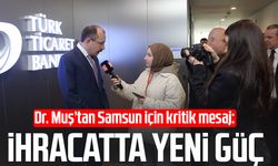 Dr. Mehmet Muş’tan Samsun için kritik mesaj: İhracatta yeni güç
