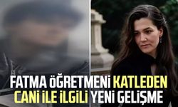 Fatma öğretmeni katleden cani ile ilgili yeni gelişme