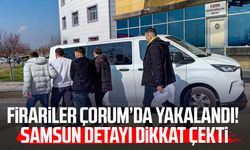 Firariler Çorum’da yakalandı! Samsun detayı dikkat çekti